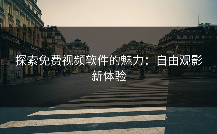 探索免费视频软件的魅力：自由观影新体验