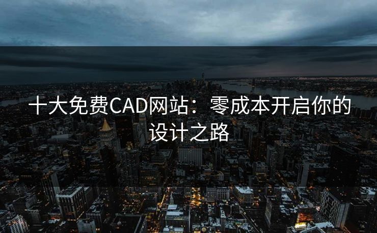 十大免费CAD网站：零成本开启你的设计之路