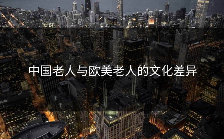 中国老人与欧美老人的文化差异