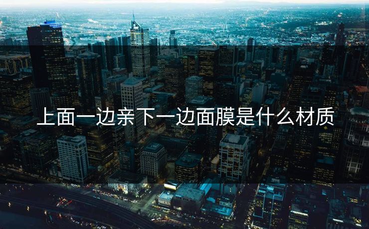 上面一边亲下一边面膜是什么材质