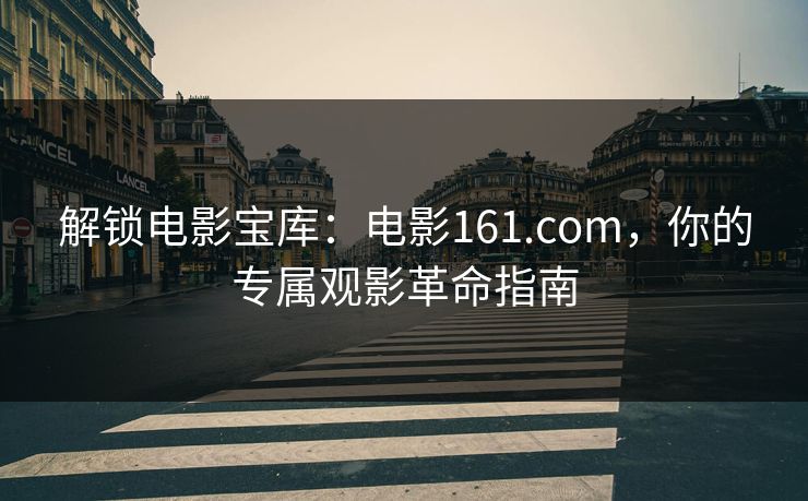 解锁电影宝库：电影161.com，你的专属观影革命指南