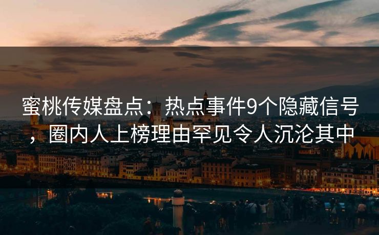 蜜桃传媒盘点：热点事件9个隐藏信号，圈内人上榜理由罕见令人沉沦其中