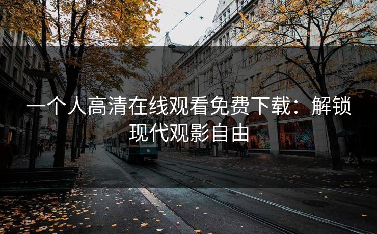 一个人高清在线观看免费下载：解锁现代观影自由