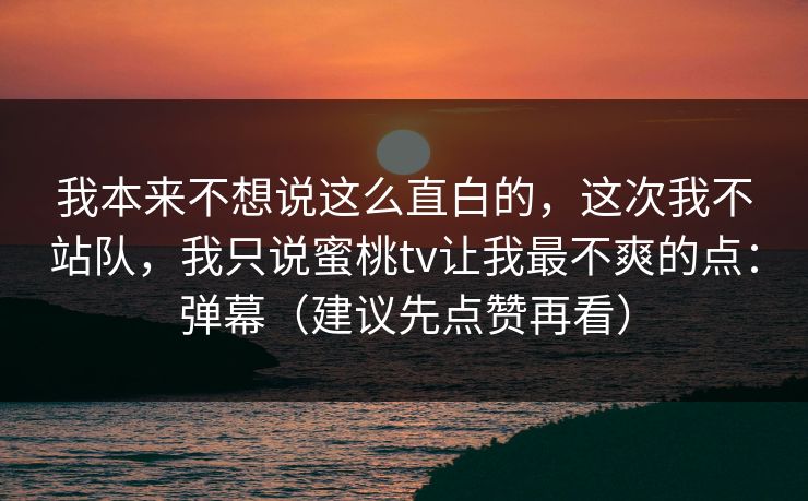 我本来不想说这么直白的，这次我不站队，我只说蜜桃tv让我最不爽的点：弹幕（建议先点赞再看）